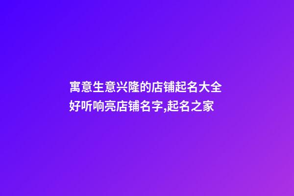 寓意生意兴隆的店铺起名大全 好听响亮店铺名字,起名之家-第1张-店铺起名-玄机派